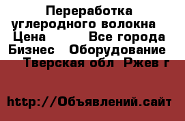 Переработка углеродного волокна › Цена ­ 100 - Все города Бизнес » Оборудование   . Тверская обл.,Ржев г.